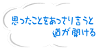 思ったことをあっさり言うと道が開ける