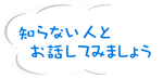 知らない人とお話してみましょう