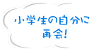 小学生の自分に再開！