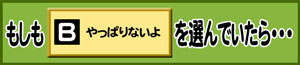 もしもB:やっぱりないよを選んでいたら